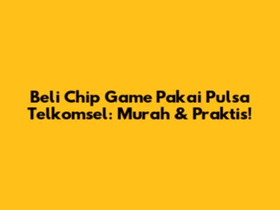 Beli Chip Game Pakai Pulsa Telkomsel: Murah & Praktis!