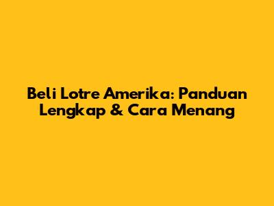Beli Lotre Amerika: Panduan Lengkap & Cara Menang