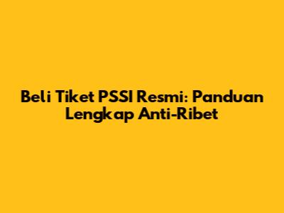 Beli Tiket PSSI Resmi: Panduan Lengkap Anti-Ribet