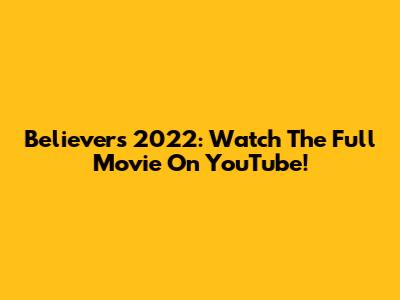 Believers 2022: Watch The Full Movie On YouTube!