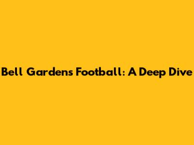 Bell Gardens Football: A Deep Dive