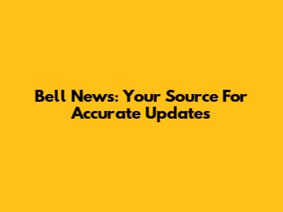 Bell News: Your Source For Accurate Updates