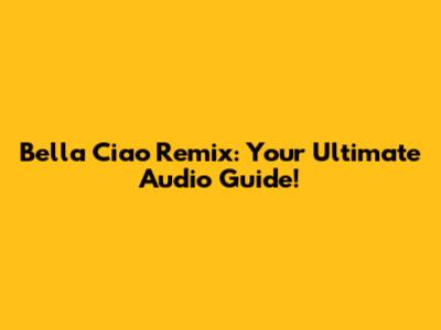 Bella Ciao Remix: Your Ultimate Audio Guide!