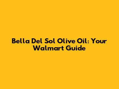 Bella Del Sol Olive Oil: Your Walmart Guide