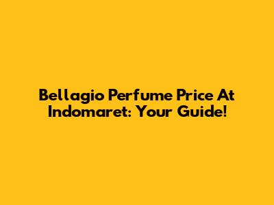 Bellagio Perfume Price At Indomaret: Your Guide!