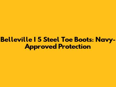 Belleville I 5 Steel Toe Boots: Navy-Approved Protection