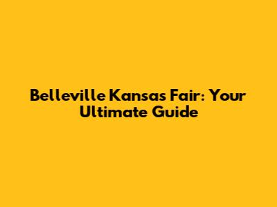 Belleville Kansas Fair: Your Ultimate Guide