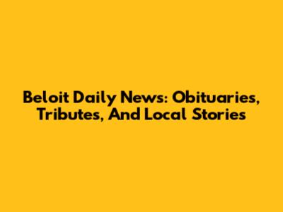 Beloit Daily News: Obituaries, Tributes, And Local Stories