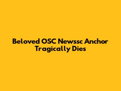 Beloved OSC Newssc Anchor Tragically Dies