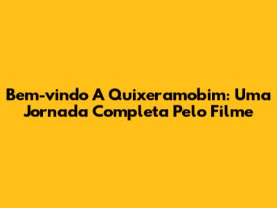 Bem-vindo A Quixeramobim: Uma Jornada Completa Pelo Filme