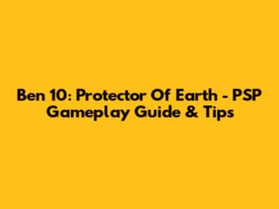 Ben 10: Protector Of Earth - PSP Gameplay Guide & Tips