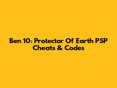 Ben 10: Protector Of Earth PSP Cheats & Codes