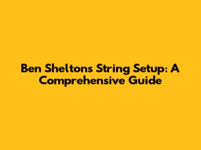 Ben Shelton's String Setup: A Comprehensive Guide