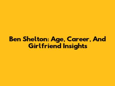 Ben Shelton: Age, Career, And Girlfriend Insights