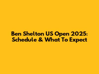 Ben Shelton US Open 2025: Schedule & What To Expect