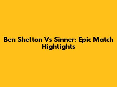 Ben Shelton Vs Sinner: Epic Match Highlights