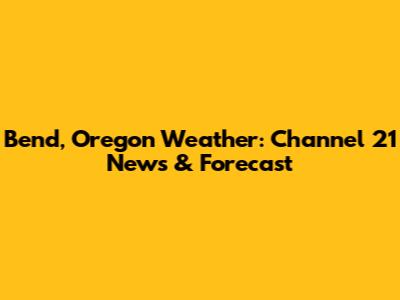 Bend, Oregon Weather: Channel 21 News & Forecast