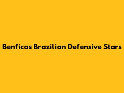 Benfica's Brazilian Defensive Stars