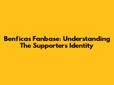 Benfica's Fanbase: Understanding The Supporters' Identity