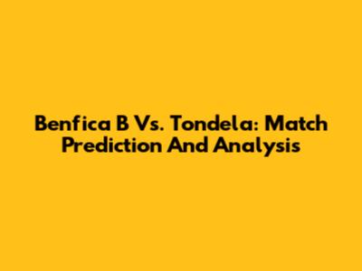 Benfica B Vs. Tondela: Match Prediction And Analysis