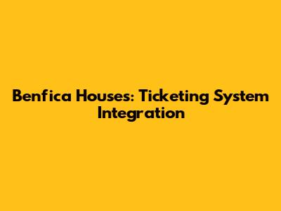 Benfica Houses: Ticketing System Integration