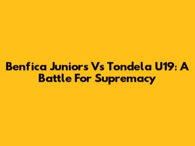 Benfica Juniors Vs Tondela U19: A Battle For Supremacy