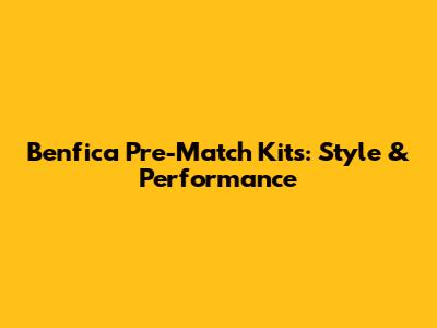 Benfica Pre-Match Kits: Style & Performance