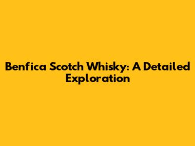 Benfica Scotch Whisky: A Detailed Exploration