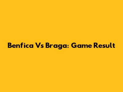 Benfica Vs Braga: Game Result