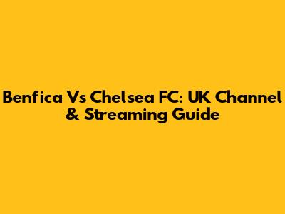 Benfica Vs Chelsea FC: UK Channel & Streaming Guide