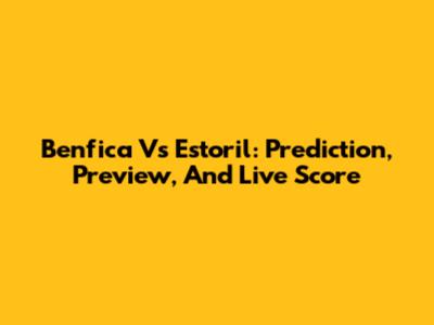 Benfica Vs Estoril: Prediction, Preview, And Live Score