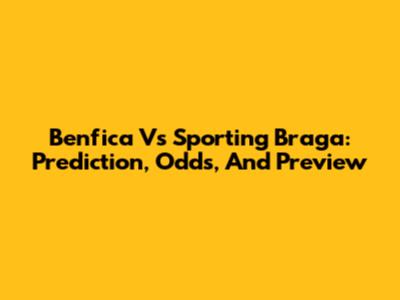 Benfica Vs Sporting Braga: Prediction, Odds, And Preview