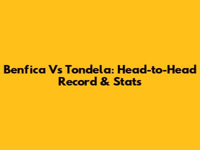 Benfica Vs Tondela: Head-to-Head Record & Stats