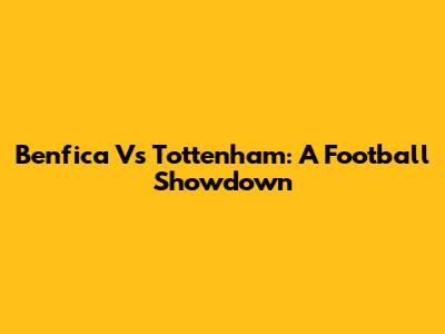 Benfica Vs Tottenham: A Football Showdown