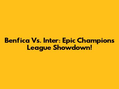 Benfica Vs. Inter: Epic Champions League Showdown!