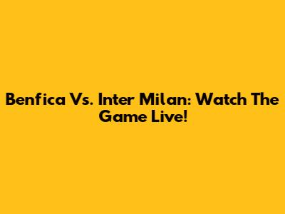 Benfica Vs. Inter Milan: Watch The Game Live!