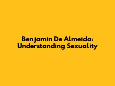 Benjamin De Almeida: Understanding Sexuality
