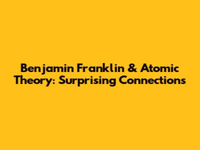 Benjamin Franklin & Atomic Theory: Surprising Connections