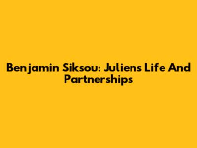 Benjamin Siksou: Julien's Life And Partnerships