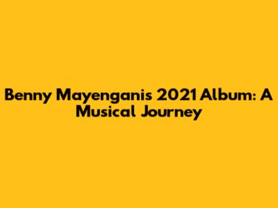 Benny Mayengani's 2021 Album: A Musical Journey