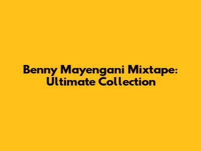 Benny Mayengani Mixtape: Ultimate Collection