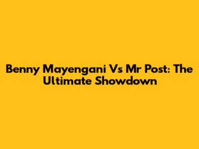 Benny Mayengani Vs Mr Post: The Ultimate Showdown