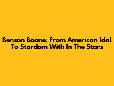 Benson Boone: From American Idol To Stardom With 'In The Stars'