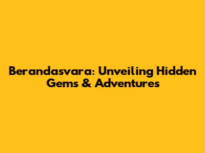 Berandasvara: Unveiling Hidden Gems & Adventures