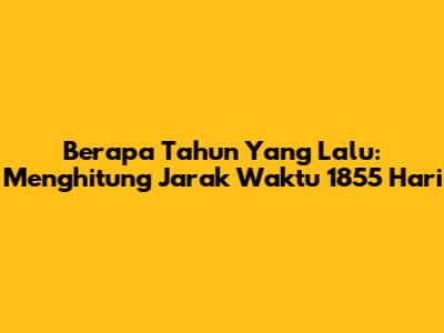 Berapa Tahun Yang Lalu: Menghitung Jarak Waktu 1855 Hari