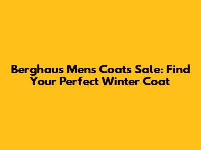 Berghaus Men's Coats Sale: Find Your Perfect Winter Coat
