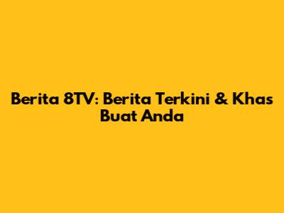 Berita 8TV: Berita Terkini & Khas Buat Anda