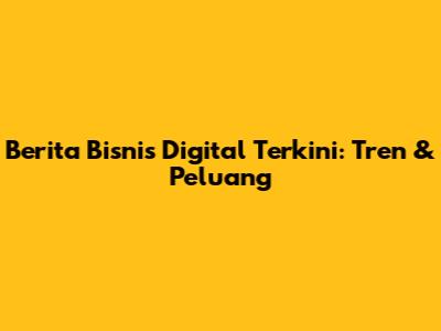 Berita Bisnis Digital Terkini: Tren & Peluang