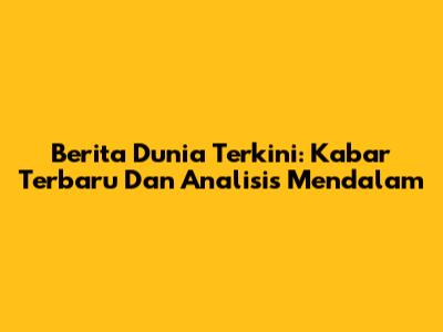 Berita Dunia Terkini: Kabar Terbaru Dan Analisis Mendalam