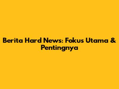 Berita Hard News: Fokus Utama & Pentingnya